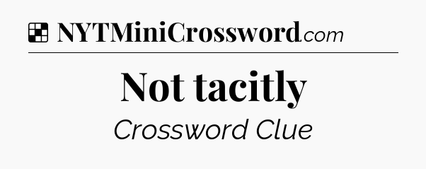 Solution: Not tacitly - NYT Crossword