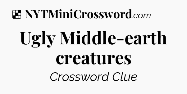 Solution: Ugly Middle-earth creatures - NYT Crossword