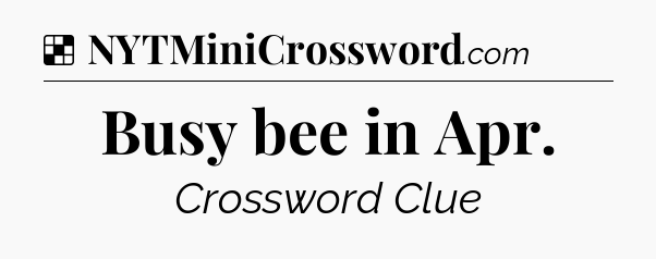 Solution: Busy bee in Apr - NYT Crossword