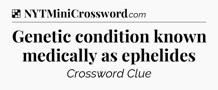 Solution: Genetic condition known medically as ephelides - NYT Crossword