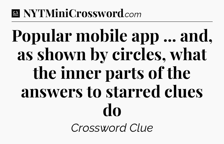 Popular mobile app ... and, as shown by circles, what the inner parts of the answers to starred clues do - LA Times Crossword