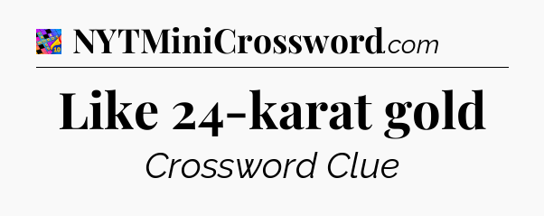 Like 24-karat gold Crossword Clue