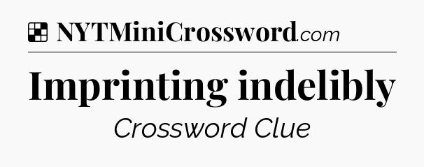 Solution: Imprinting indelibly - NYT Crossword