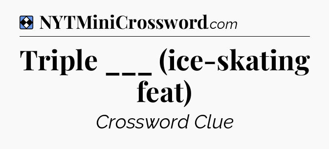 Solution: Triple ___ (ice-skating feat) - NYT Mini Crossword