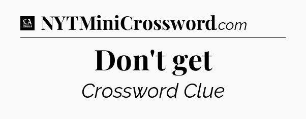 Don't get - LA Times Crossword