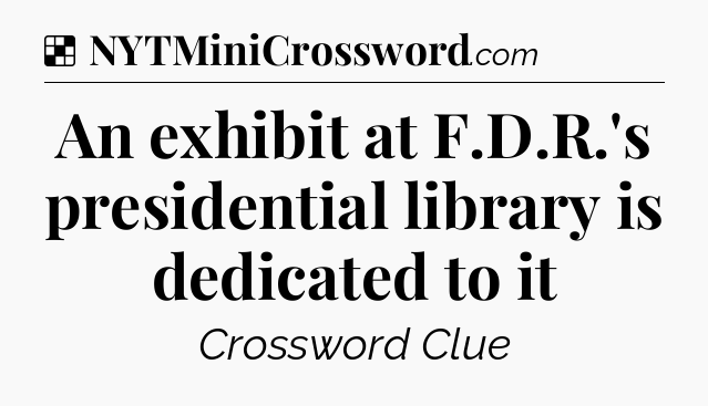 Solution: An exhibit at F.D.R.'s presidential library is dedicated to it - NYT Crossword