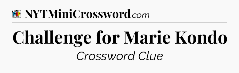 Challenge for Marie Kondo Crossword Clue