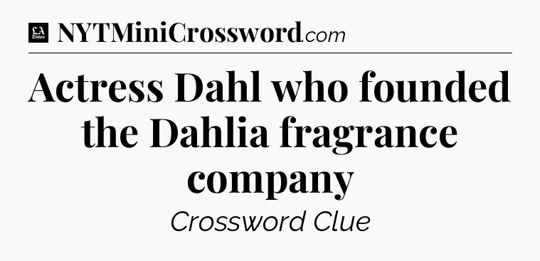 Actress Dahl who founded the Dahlia fragrance company - LA Times Crossword