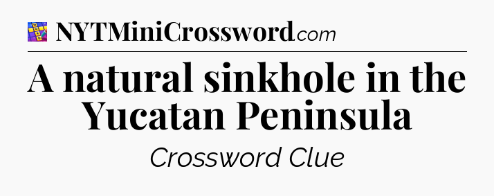 A natural sinkhole in the Yucatan Peninsula Codycross
