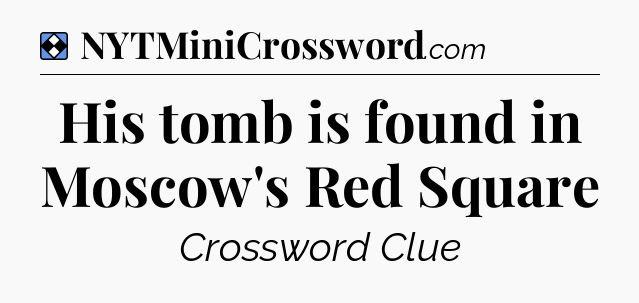Solution: His tomb is found in Moscow's Red Square - NYT Mini Crossword