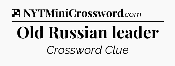 Solution: Old Russian leader - NYT Crossword