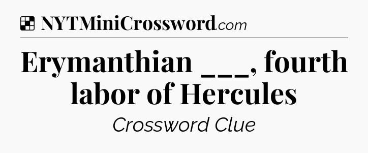 Solution: Erymanthian ___, fourth labor of Hercules - NYT Crossword