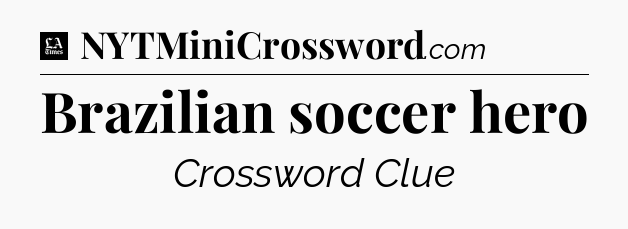 Brazilian soccer hero - LA Times Crossword