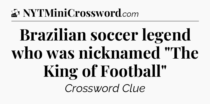 Brazilian soccer legend who was nicknamed 