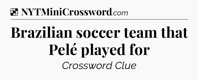 Solution: Brazilian soccer team that Pelé played for - NYT Crossword