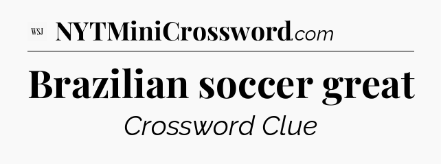 Brazilian soccer great - WSJ Crossword