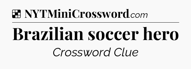 Solution: Brazilian soccer hero - NYT Crossword