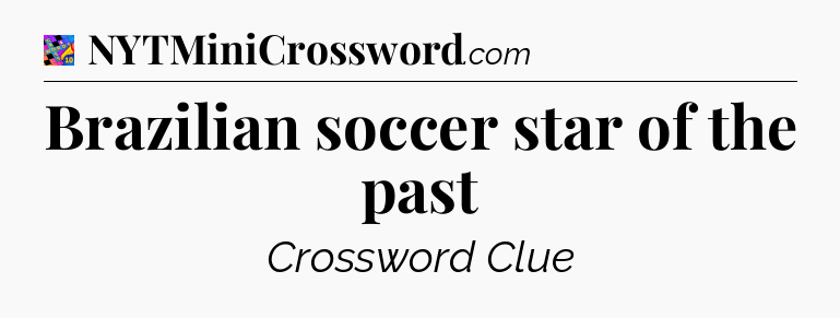 Brazilian soccer star of the past Crossword Clue
