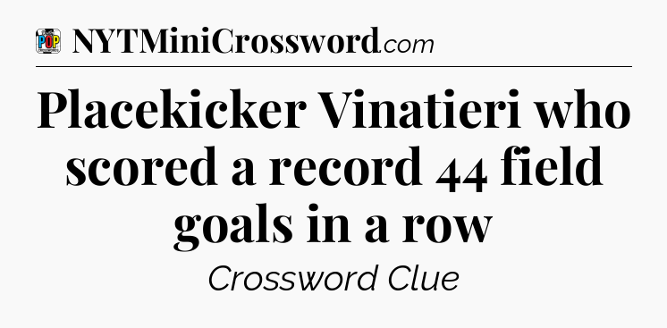 Placekicker Vinatieri who scored a record 44 field goals in a row Crossword Clue