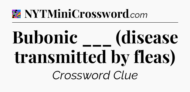 Bubonic ___ (disease transmitted by fleas) Crossword Clue