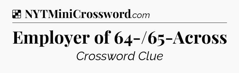 Solution: Employer of 64-/65-Across - NYT Crossword