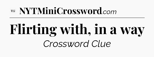 Flirting with, in a way - WSJ Crossword