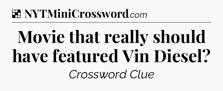 Solution: Movie that really should have featured Vin Diesel - NYT Crossword