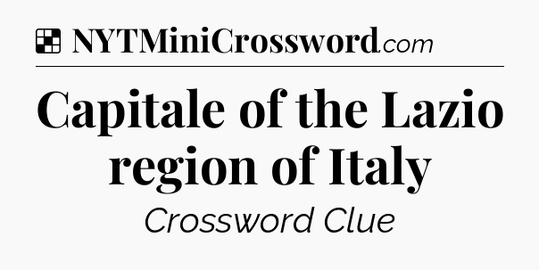 Solution: Capitale of the Lazio region of Italy - NYT Crossword
