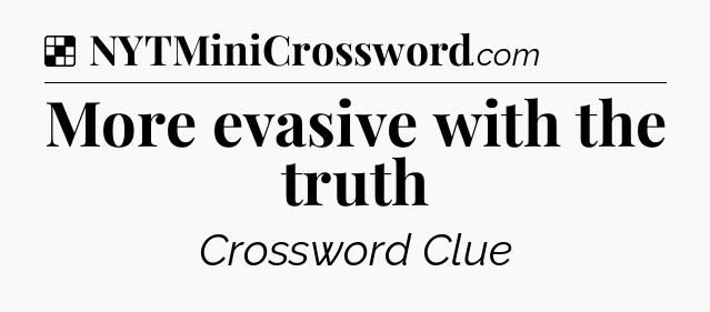 Solution: More evasive with the truth - NYT Crossword