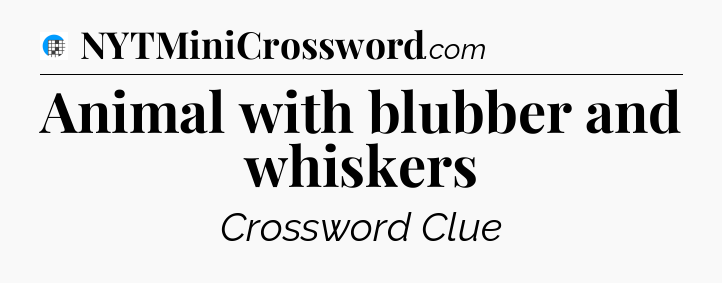 Animal with blubber and whiskers Crossword Clue