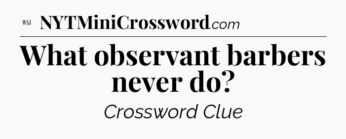 What observant barbers never do - WSJ Crossword