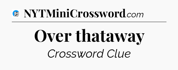 Over thataway Crossword Clue