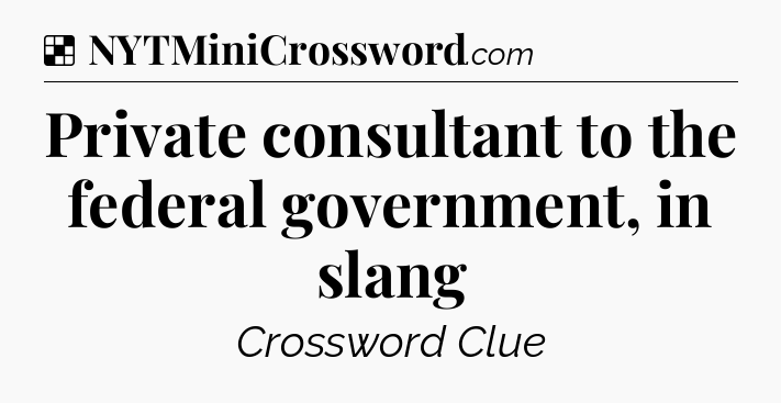 Solution: Private consultant to the federal government, in slang - NYT Crossword