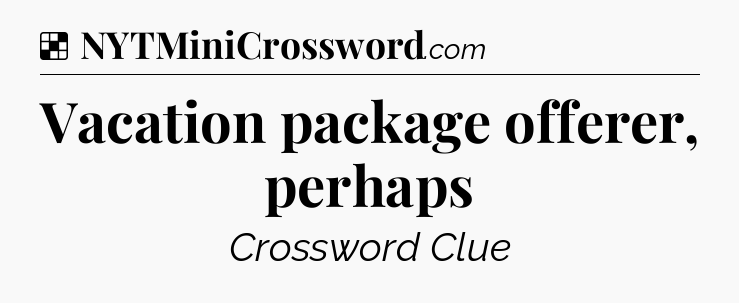 Solution: Vacation package offerer, perhaps - NYT Crossword