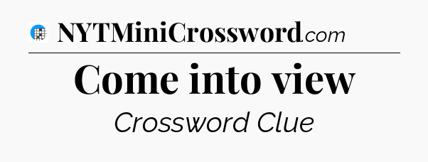 Come into view Crossword Clue