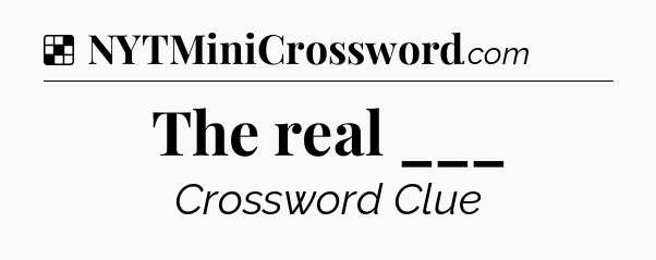Solution: The real ___ - NYT Crossword