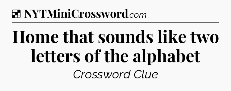 Solution: Home that sounds like two letters of the alphabet - NYT Crossword