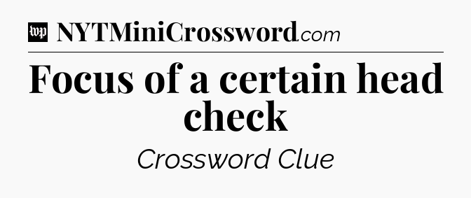 Focus of a certain head check Crossword Clue