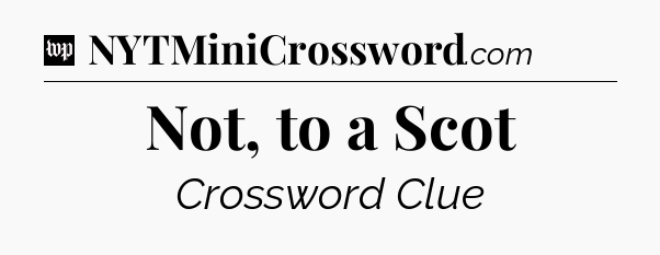 Not, to a Scot Crossword Clue