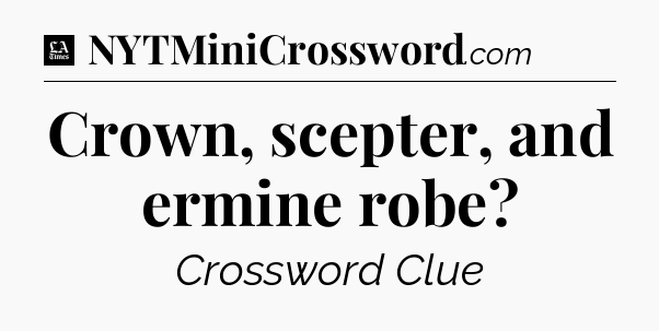 Crown, scepter, and ermine robe - LA Times Crossword