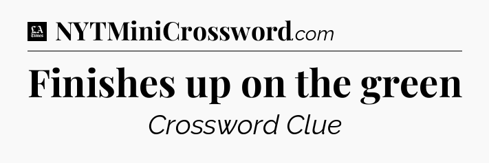 Finishes up on the green - LA Times Crossword