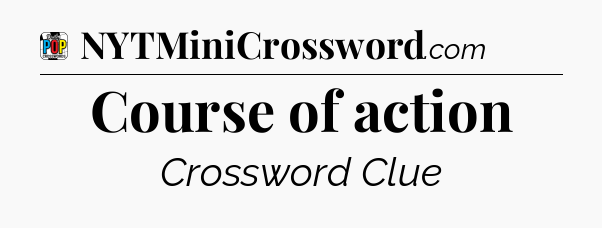 Course of action Crossword Clue