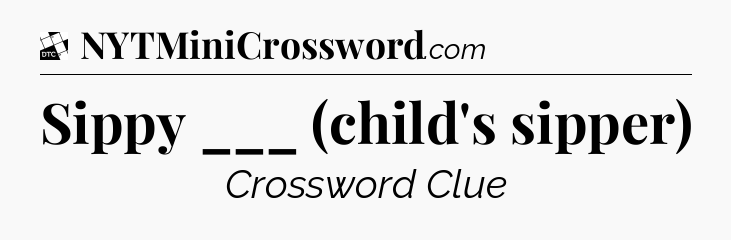 Sippy ___ (child's sipper) - Daily Themed Classic Crossword