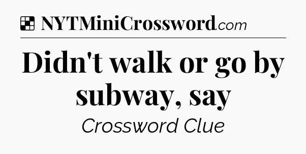 Solution: Didn't walk or go by subway, say - NYT Crossword