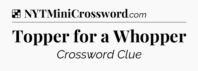 Solution: Topper for a Whopper - NYT Crossword