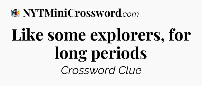Like some explorers, for long periods Crossword Clue