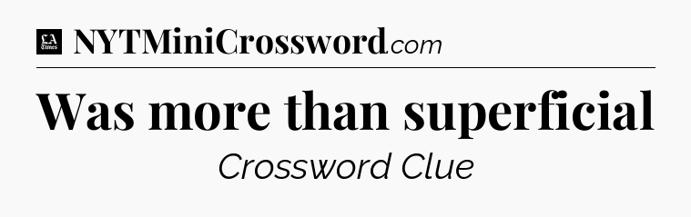 Was more than superficial - LA Times Crossword