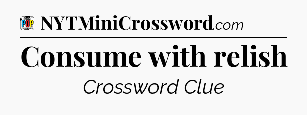 Consume with relish Crossword Clue