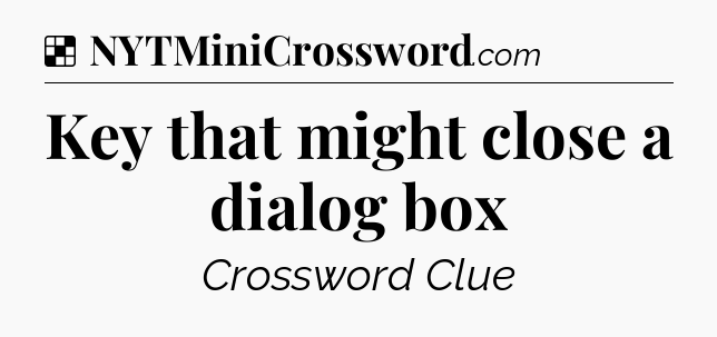 Solution: Key that might close a dialog box - NYT Crossword