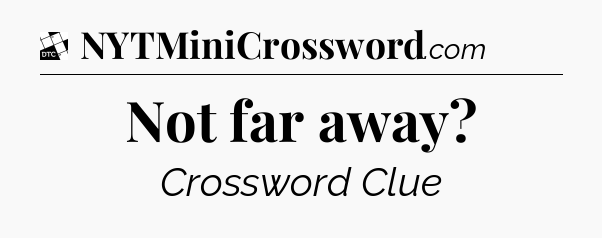 Not far away - Daily Themed Classic Crossword
